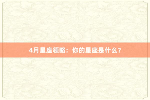 4月星座领略：你的星座是什么？