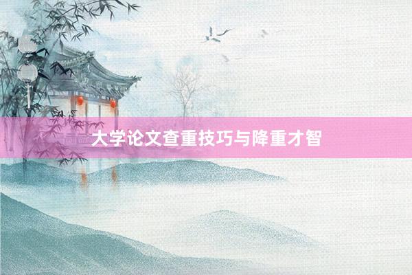 大学论文查重技巧与降重才智