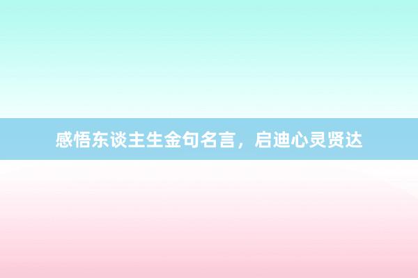 感悟东谈主生金句名言，启迪心灵贤达
